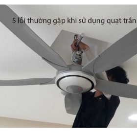 5 lỗi thường gặp và cách tự khắc phục khi sử dụng quạt trần